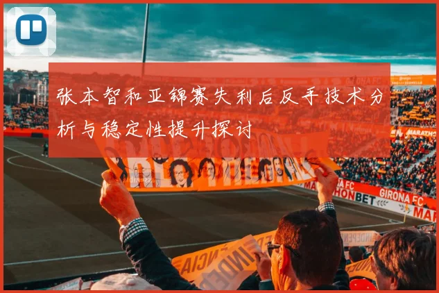 张本智和亚锦赛失利后反手技术分析与稳定性提升探讨